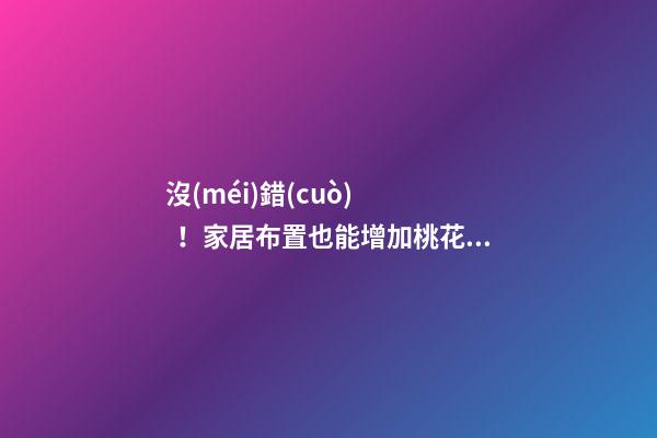 沒(méi)錯(cuò)！家居布置也能增加桃花運(yùn)！